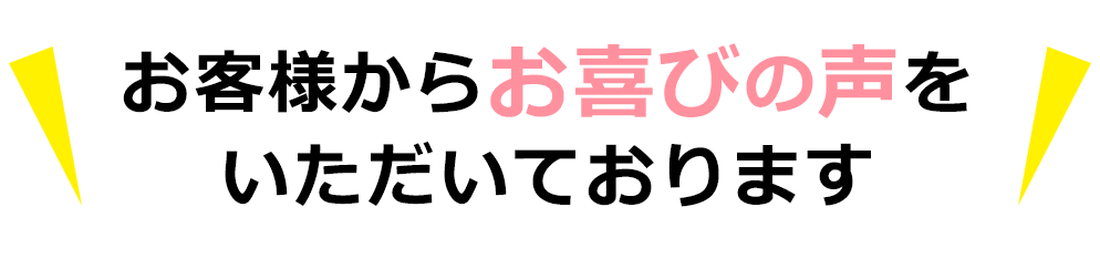 お客様からお喜びの声を頂いております